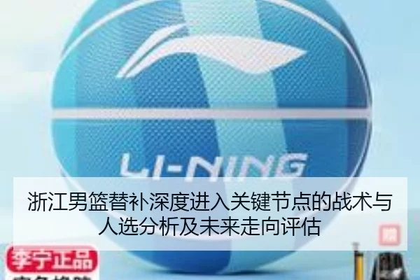 浙江男篮替补深度进入关键节点的战术与人选分析及未来走向评估